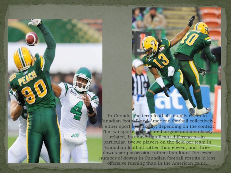 In Canada, the term football usually refers to Canadian football and American football collectively, or either sport