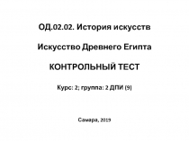 ОД.02.02. История искусств
Искусство Древнего Египта
КОНТРОЛЬНЫЙ ТЕСТ
Курс: 2;