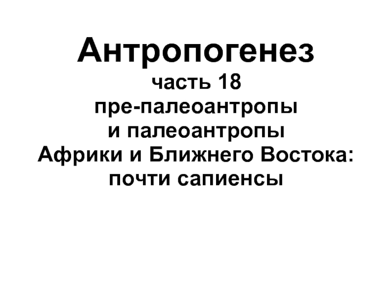 Антропогенез часть 18 пре-палеоантропы и палеоантропы Африки и Ближнего