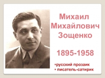 Михаил
Михайлович
Зощенко
1895-1958
русский прозаик
писатель-сатирик