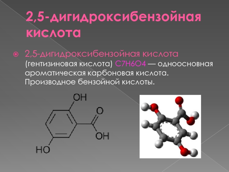 2,5-дигидроксибензойная кислота2,5-дигидроксибензойная кислота (гентизиновая кислота) C7H6O4 — одноосновная ароматическая карбоновая кислота. Производное бензойной кислоты.