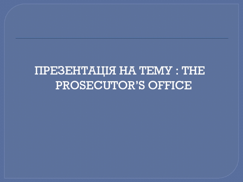 ПРЕЗЕНТАЦІЯ НА ТЕМУ : THE PROSECUTOR’S OFFICE
