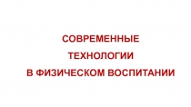 СОВРЕМЕННЫЕ ТЕХНОЛОГИИ В ФИЗИЧЕСКОМ ВОСПИТАНИИ