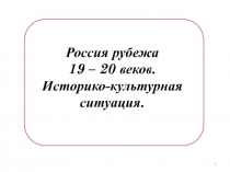 Россия рубежа
19 – 20 веков.
Историко-культурная ситуация.
1