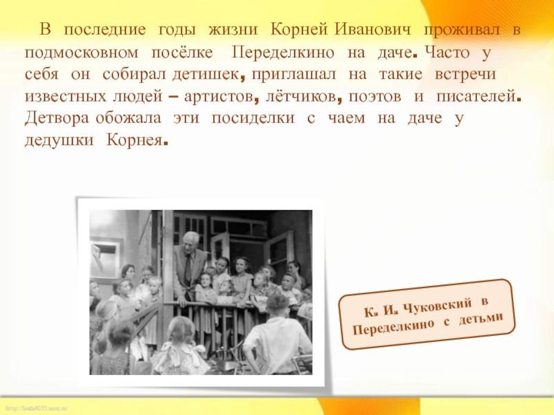 В последние годы жизни Корней Иванович проживал в подмосковном посёлке  Переделкино на даче. Часто у