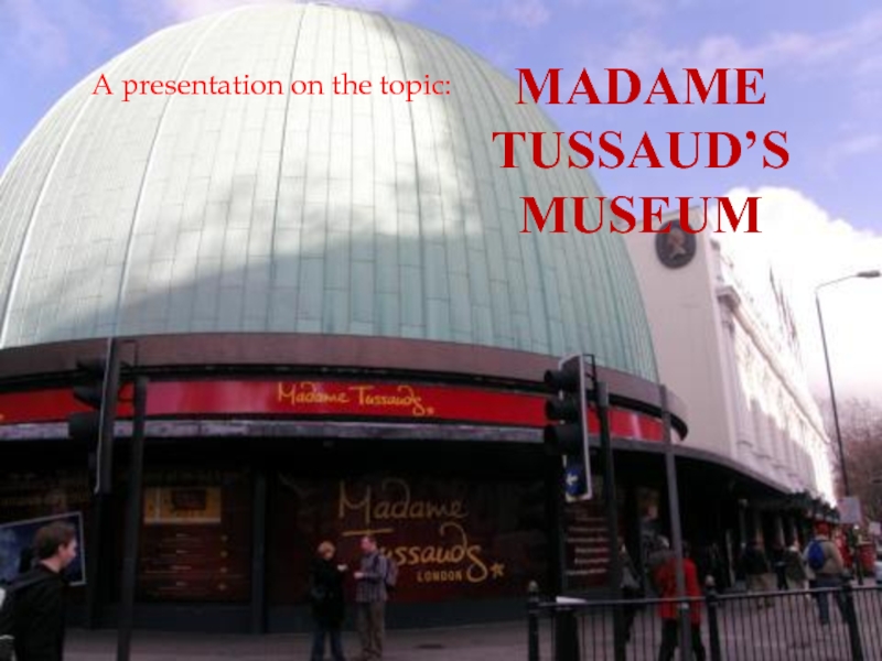 Презентация Madame Tussaud’s museum