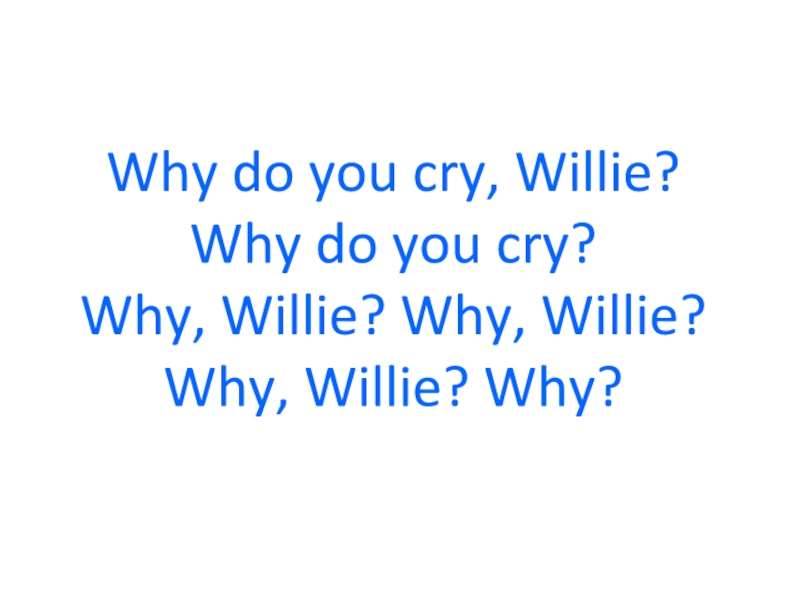 Why do you cry, Willie? Why do you cry? Why, Willie? Why, Willie? Why, Willie?