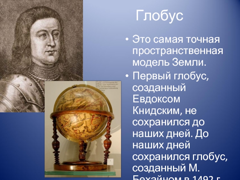 Глобус Это самая точная пространственная модель Земли.Первый глобус, созданный Евдоксом Книдским, не сохранился до наших дней. До