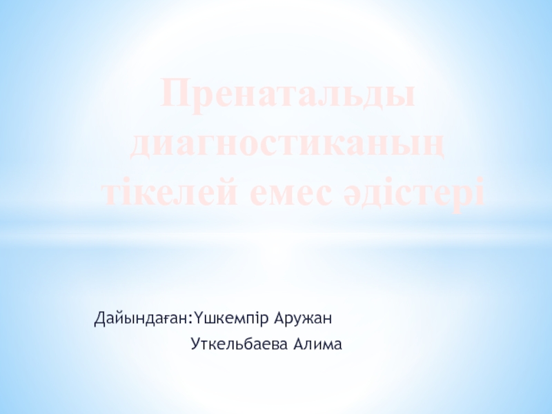 Дайындаған:Үшкемпір Аружан
Уткельбаева Алима
Пренатальды диагностиканың
тікелей