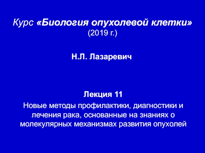 Презентация Курс Биология опухолевой клетки
(201 9 г. )
Лекция 1 1
Новые методы