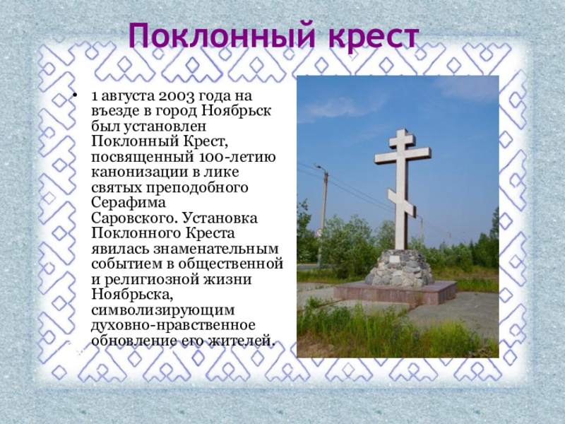 1 августа 2003 года на въезде в город Ноябрьск был установлен Поклонный Крест, посвященный 100-летию канонизации в