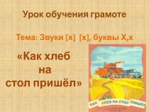 Звуки [х] [х], буквы Х, х. Как хлеб на стол пришёл 1 класс