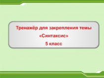 Тренажёр для закрепления темы Синтаксис 5 класс