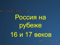 Россия на рубеже
16 и 17 веков