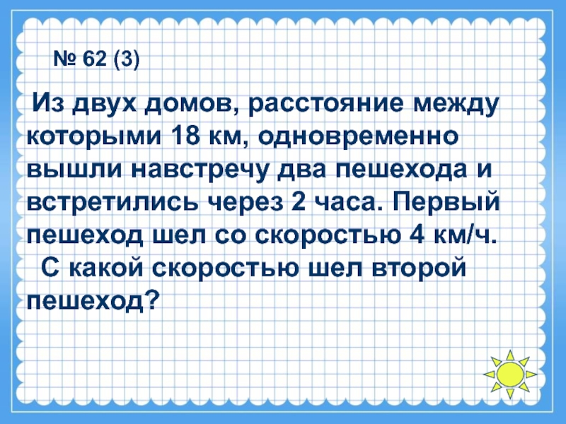 Два пешехода вышли одновременно навстречу. Уроки задачи по математике 4 класса. Реши задачу расстояние между домами. Просто училка решение задач на движение 4 класс. Задачи на движения 4 класс математика без решения суда.