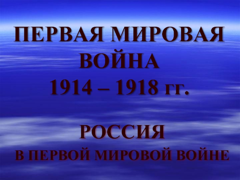 ПЕРВАЯ МИРОВАЯ ВОЙНА 1914 – 1918 гг.РОССИЯ В ПЕРВОЙ МИРОВОЙ ВОЙНЕ