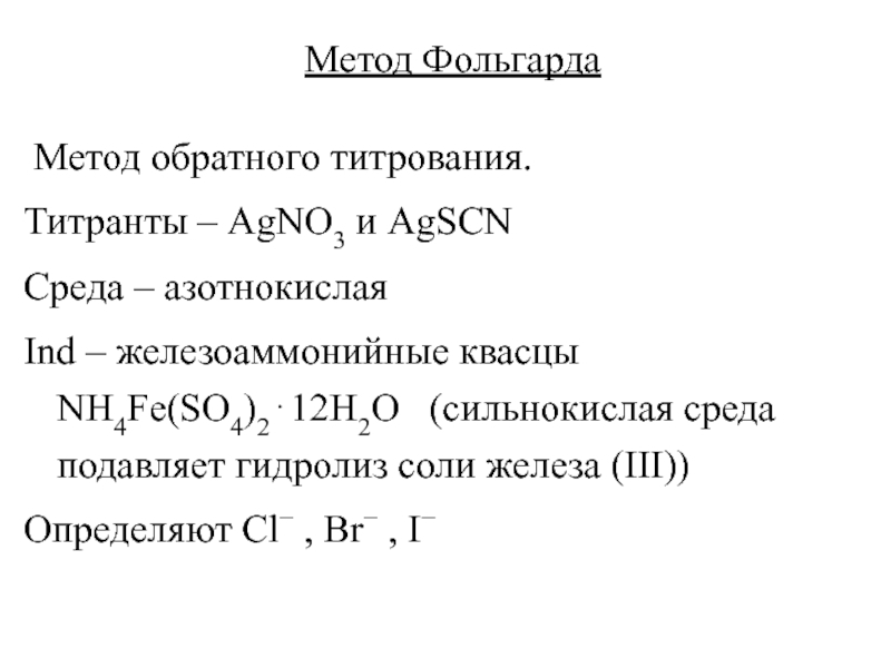 Метод Фольгарда Метод обратного титрования. Титранты – AgNO3 и AgSCNСреда – азотнокислаяInd – железоаммонийные квасцы NH4Fe(SO4)212H2O