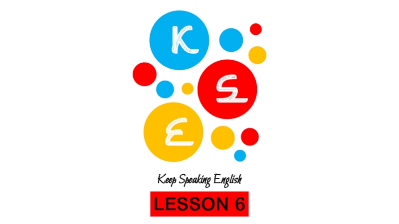 K
S
E
Keep Speaking English
LESSON 6
