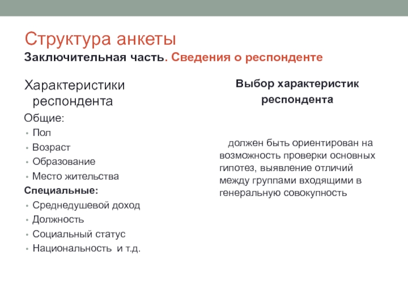 Структура анкеты Заключительная часть. Сведения о респондентеХарактеристики респондентаОбщие:ПолВозрастОбразованиеМесто жительстваСпециальные:Среднедушевой доходДолжностьСоциальный статусНациональность и т.д.Выбор характеристик респондента