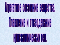 Агрегатное состояние вещества. Плавление и отвердевание кристаллических тел.