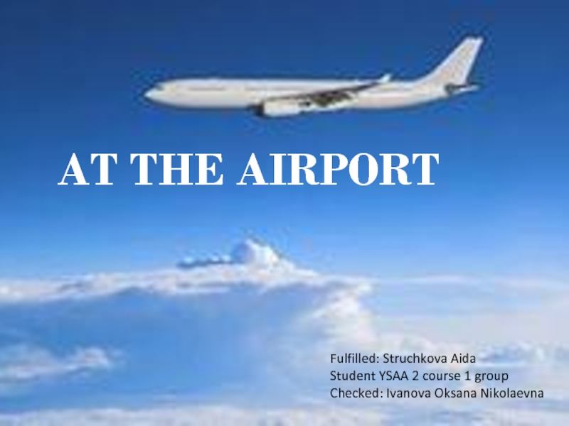 Презентация AT THE AIRPORT
F ulfilled : Struchkova Aida
Student YSAA 2 course 1