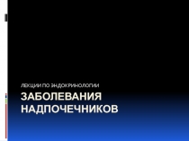 ЗАБОЛЕВАНИЯ НАДПОЧЕЧНИКОВ