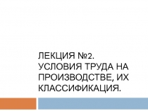 Лекция №2. Условия ТРУДА НА ПРОИЗВОДСТВЕ, ИХ КЛАССИФИКАЦИЯ