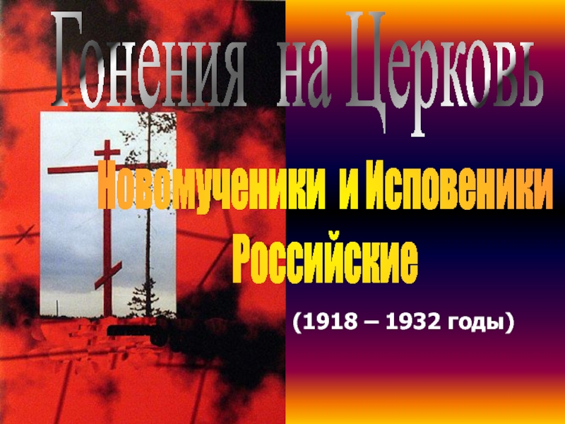 Презентация Гонения на Церковь
Новомученики и Исповеники
Российские
(1918 – 1932 годы)