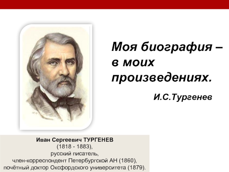 Иван Сергеевич ТУРГЕНЕВ (1818 - 1883), русский писатель, член-корреспондент Петербургской АН (1860),почётный доктор Оксфордского университета (1879). Моя