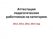 Аттестация педагогических работников на категорию 2012, 2013, 2014, 2015 год