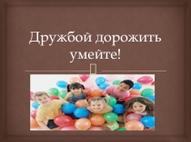 Дружбой дорожить умейте!