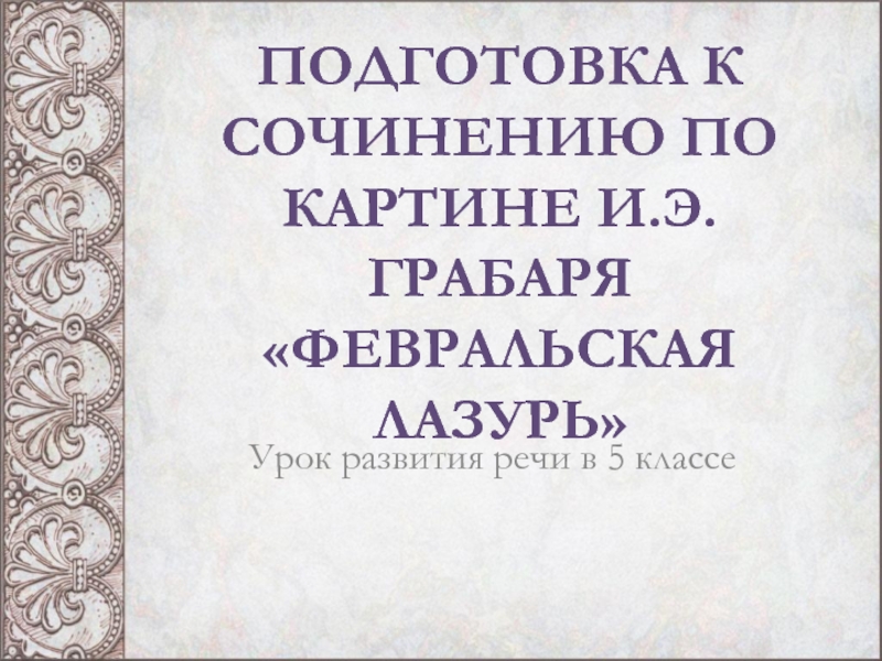 ПОДГОТОВКА К СОЧИНЕНИЮ ПО КАРТИНЕ И.Э. ГРАБАРЯ ФЕВРАЛЬСКАЯ ЛАЗУРЬ