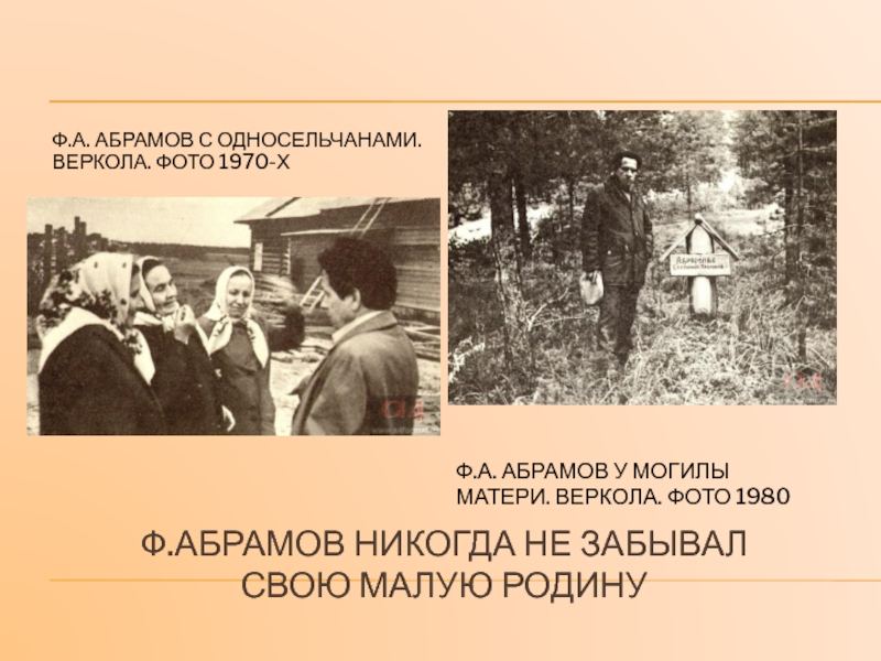 Ф.Абрамов никогда не забывал  свою малую родинуФ.А. Абрамов с односельчанами. Веркола. Фото 1970-хФ.А. Абрамов у могилы