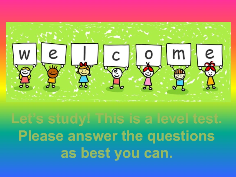 Let’s study! This is a level test.
Please answer the questions
as best you can