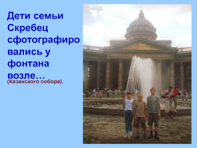 Дети семьи Скребец сфотографировались у фонтана возле…(Казанского собора).