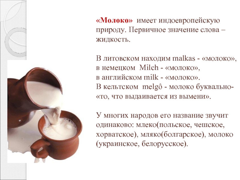 «Молоко» имеет индоевропейскую природу. Первичное значение слова – жидкость.  В литовском находим malkas - «молоко»,