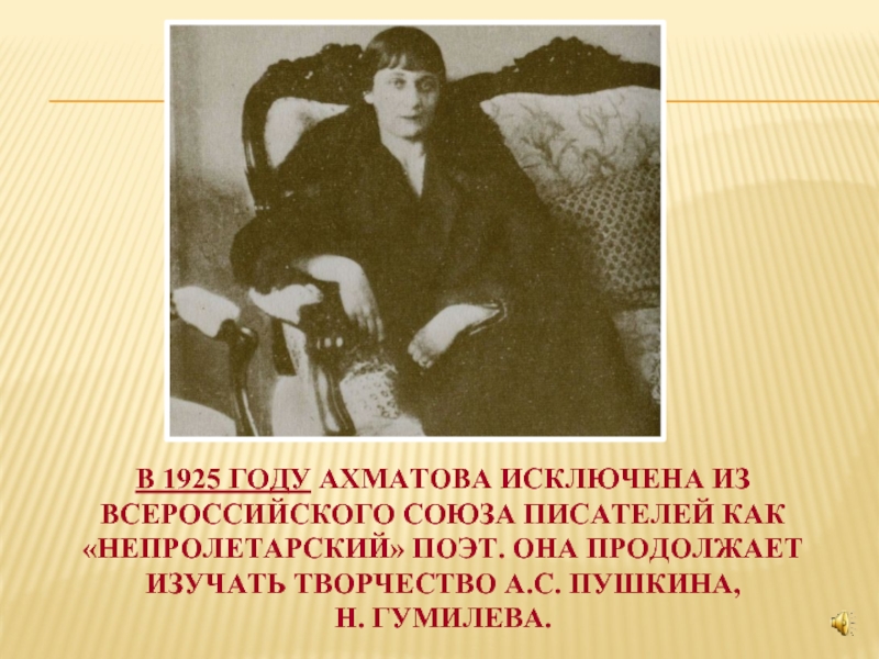 В 1925 году Ахматова исключена из Всероссийского союза писателей как «непролетарский» поэт. Она продолжает изучать творчество А.С.