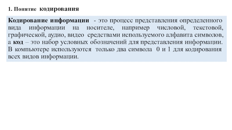 1. Понятие кодированияКодирование информации - это процесс представления определенного вида информации на носителе, например числовой, текстовой, графической,