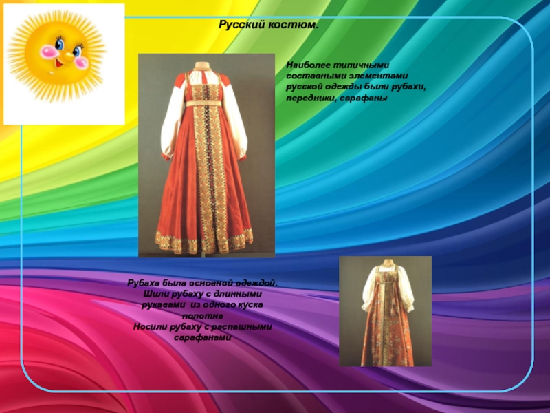 Русский костюм. Наиболее типичными составными элементамирусской одежды были рубахи,передники, сарафаны Рубаха была основной одеждой. Шили рубаху с