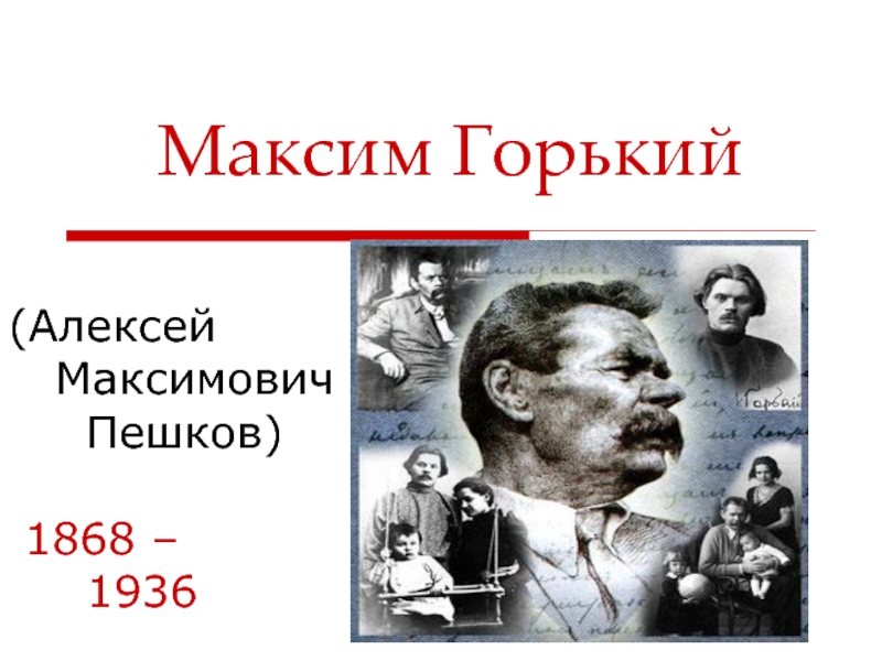 Презентация Максим Горький ( Алексей Максимович Пешков) 1868 – 1936