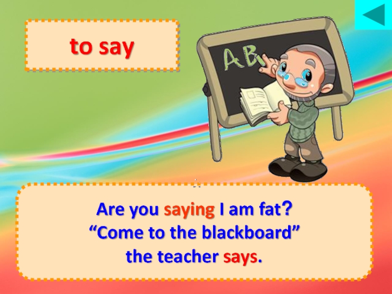 to say Are you saying I am fat?“Come to the blackboard” the teacher says.