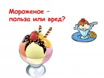 Мороженое – польза или вред? 3 класс