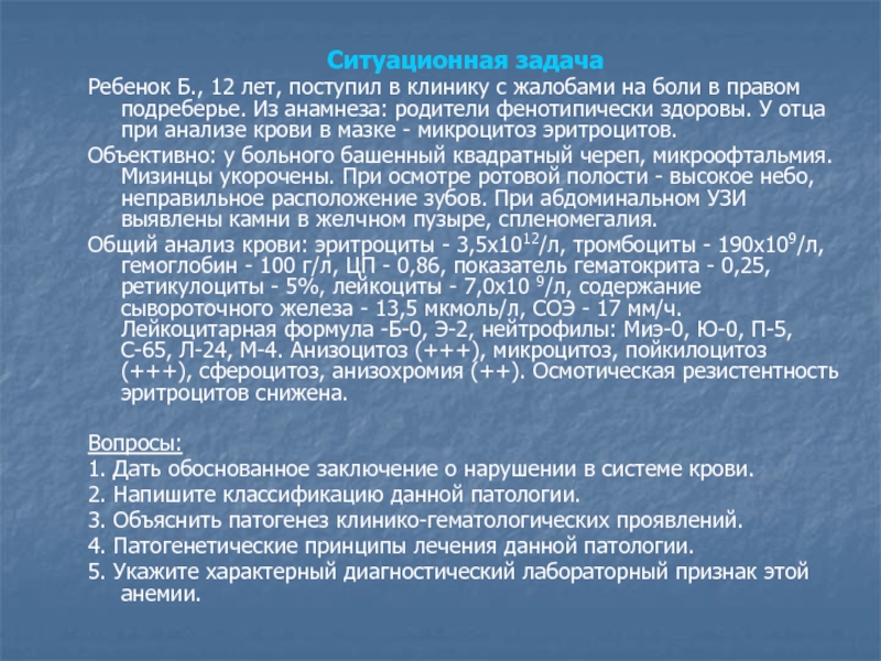Патология системы крови. Изменения количественного и качественного состава Ситуационная задачаРебенок Б., 12 лет, поступил в клинику с жалобами на Ситуационная задачаРебенок Б., 12 лет, поступил в клинику с жалобами на боли в правом подреберье. Из анамнеза: