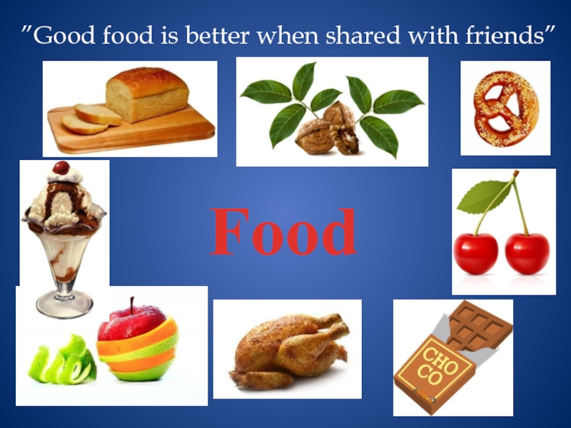” Good food is better when shared with friends ”
Food