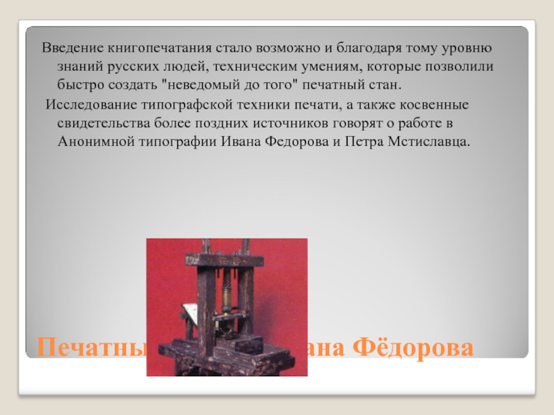 Печатный станок Ивана Фёдорова Введение книгопечатания стало возможно и благодаря тому уровню знаний русских людей, техническим умениям,