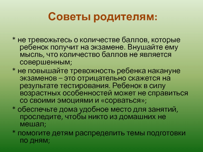 Советы родителям: * не тревожьтесь о количестве баллов, которые ребенок получит на экзамене. Внушайте ему мысль,