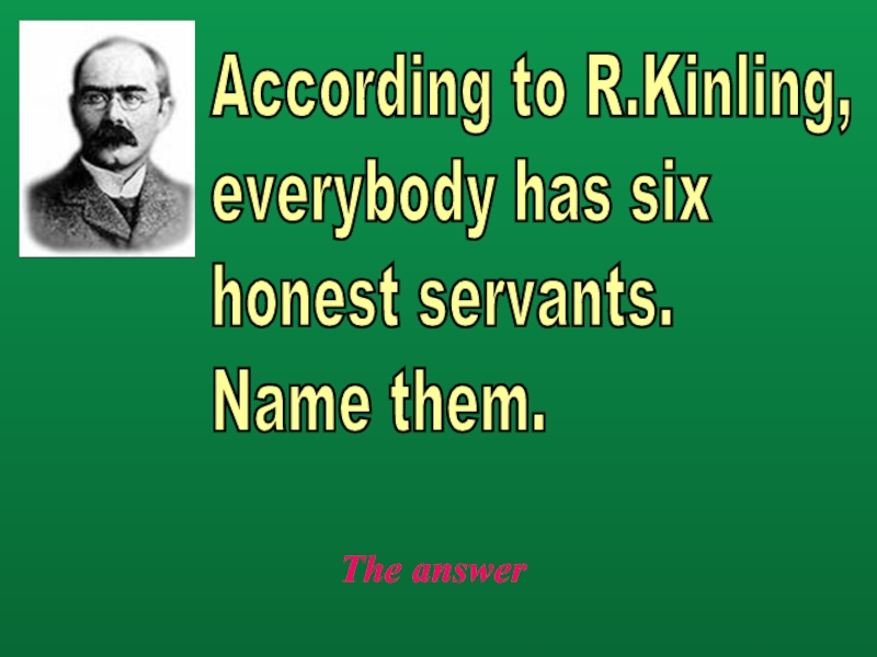 The answerAccording to R.Kinling,  everybody has six  honest servants.  Name them.