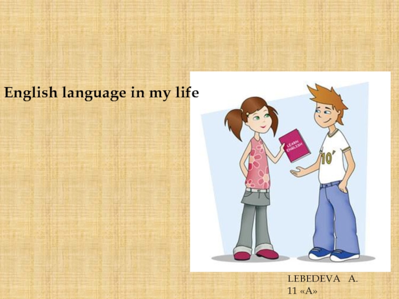 English language in my life
LEBEDEVA A.
11  A