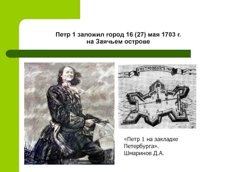 Петр 1 заложил город 16 (27) мая 1703 г.  на Заячьем острове«Петр 1 на закладке Петербурга».Шмаринов