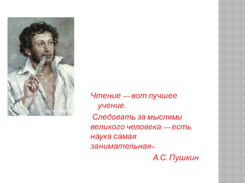 Чтение — вот лучшее учение. Следовать за мыслями великого человека — есть наука самая занимательная» А.С. Пушкин